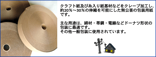 クラフト紙及び糸入り紙基材などをクレープ加工し、約20%～30%の伸縮を可能にした無公害の包装用紙です。主な用途は、綿材・帯鋼・電線などのドーナツ形状の包装に最適です。その他一般包装に使用されています。